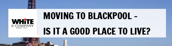 Moving to Blackpool – Is It a Good Place to Live?