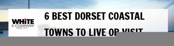 6 Best Dorset Coastal Towns to Live or Visit